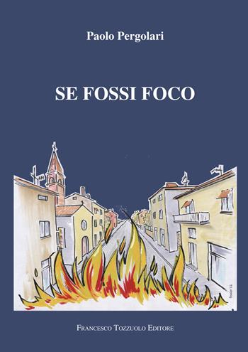Se fossi foco - Paolo Pergolari - Libro Francesco Tozzuolo Editore 2022 | Libraccio.it