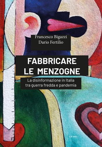 Fabbricare le menzogne. La disinformazione in Italia tra guerra fredda e pandemia - Francesco Bigazzi, Dario Fertilio - Libro Licosia 2022 | Libraccio.it