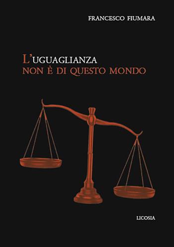 L'uguaglianza non è di questo mondo - Francesco Fiumara - Libro Licosia 2022, Politica storia e società | Libraccio.it