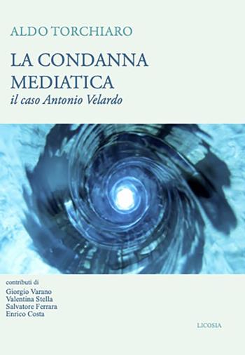 La condanna mediatica. Il caso Antonio Velardo - Aldo Torchiaro - Libro Licosia 2022, Politica storia e società | Libraccio.it