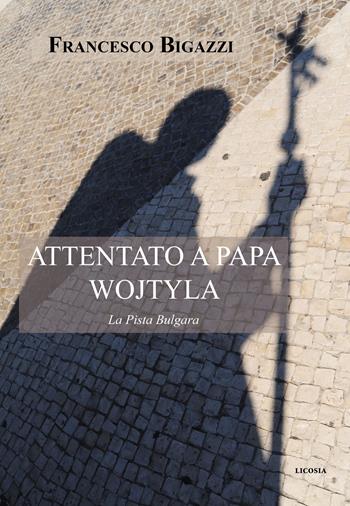 Attentato a Papa Wojtyla. La pista bulgara - Francesco Bigazzi - Libro Licosia 2023, Politica storia e società | Libraccio.it