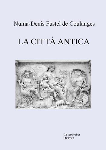 La città antica - Numa-Denis Fustel de Coulanges - Libro Licosia 2023, Gli introvabili | Libraccio.it