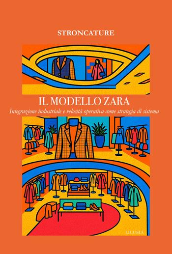 Il modello ZARA. Integrazione industriale e velocità operativa come strategia di sistema - Stroncature - Libro Licosia 2025 | Libraccio.it