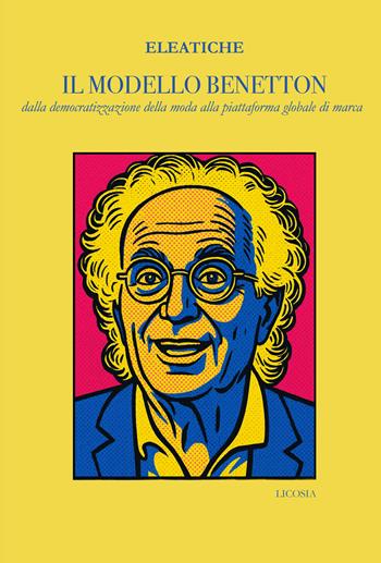 Il modello Benetton. dalla democratizzazione della moda alla piattaforma globale di marca - Eleatiche - Libro Licosia 2025, Storie di imprese | Libraccio.it