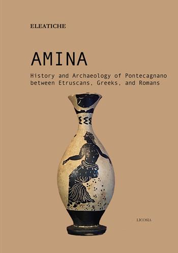 Amina. History and archaeology of Pontecagnano between etruscans, greeks, and romans - Eleatiche - Libro Licosia 2025, Eleatiche | Libraccio.it