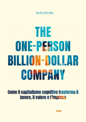 The one-person billion-dollar company. Come il capitalismo cognitivo trasforma il lavoro, il valore e l’impresa - Eleatiche - Libro Licosia 2025 | Libraccio.it