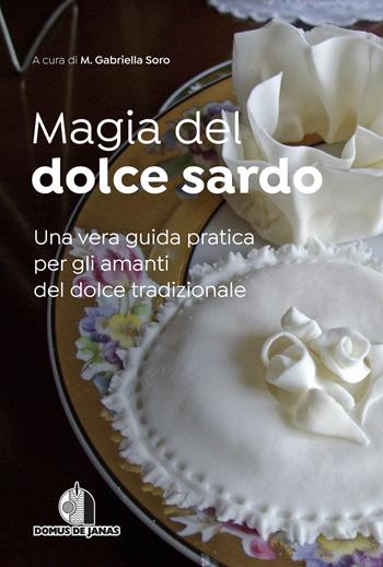 Magia del dolce sardo. Una vera guida pratica per gli amanti del dolce tradizionale - M. Gabriella Soro - Libro Domus de Janas 2022 | Libraccio.it
