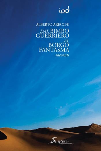 Dal bimbo guerriero al borgo fantasma - Alberto Arecchi - Libro Edizioni Iod 2021, Scriptura. Quaderni letterari | Libraccio.it