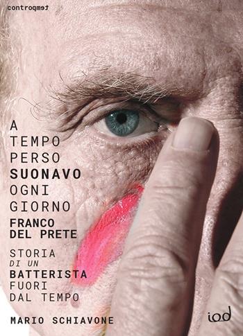 A tempo perso suonavo ogni giorno Franco Del Prete. Storia di un batterista fuori dal tempo - Mario Schiavone - Libro Edizioni Iod 2021 | Libraccio.it