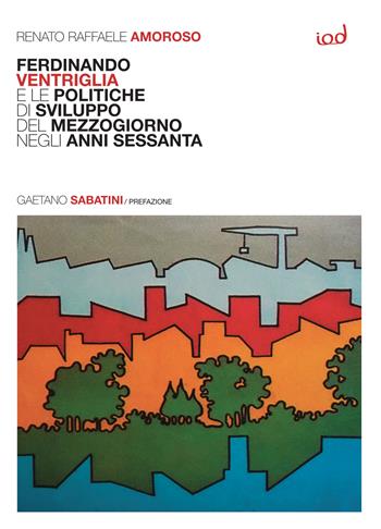 Ferdinando Ventriglia e le politiche di sviluppo del Mezzogiorno negli anni Sessanta - Renato Raffaele Amoroso - Libro Edizioni Iod 2023 | Libraccio.it