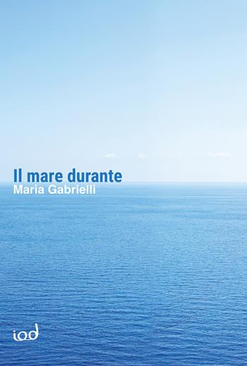 Il mare durante - Maria Gabrielli - Libro Edizioni Iod 2022, Scriptura | Libraccio.it