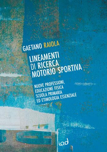 Lineamenti di ricerca motorio sportiva. Nuove professioni, educazione fisica scuola primaria ed etimologia essenziale - Gaetano Raiola - Libro Edizioni Iod 2023 | Libraccio.it