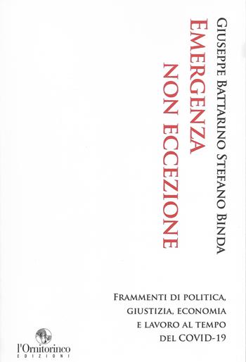 Emergenza non eccezione. Frammenti di politica, giustizia, economia e lavoro al tempo del Covid-19 - Giuseppe Battarino, Stefano Binda - Libro L'Ornitorinco 2022 | Libraccio.it