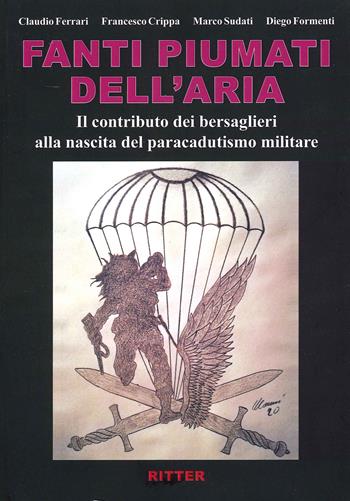 Fanti piumati dell'aria. Il contributo dei bersaglieri alla nascita del paracadutismo militare - Claudio Ferrari, Diego Formenti, Marco Sudati - Libro Ritter 2021 | Libraccio.it