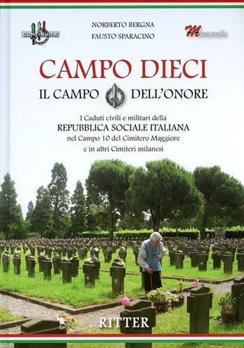 Campo Dieci. Il Campo dell'onore. I caduti civili e militari della Repubblica Sociale Italiana nel Campo 10 del Cimitero Maggiore e in altri Cimiteri milanesi - Fausto Sparacino, Norberto Bergna - Libro Ritter 2021 | Libraccio.it