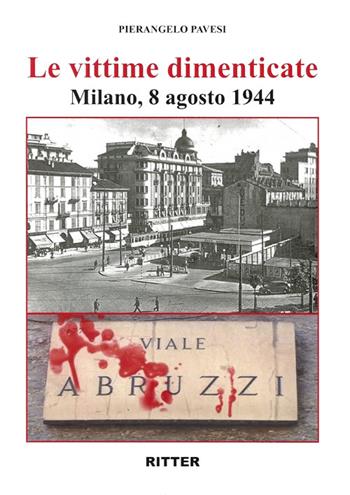 Le vittime dimenticate. Milano, 8 agosto 1944 - Pierangelo Pavesi, Giovanni Peco - Libro Ritter 2022 | Libraccio.it