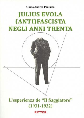 Julius Evola anti(fascista) negli anni Trenta. L'esperienza de «Il Saggiatore» (1931-1932) - Guido Andrea Pautasso - Libro Ritter 2022 | Libraccio.it