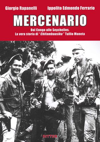 Mercenario. Dal Congo alle Seychelles. La vera storia di «Chifambausiku» Tullio Moneta - Giorgio Rapanelli, Ippolito Edmondo Ferrario - Libro Ritter 2022 | Libraccio.it
