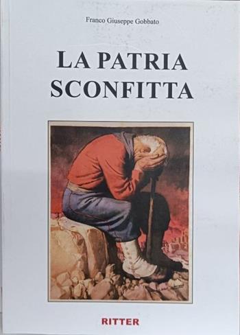 La patria sconfitta - Franco Giuseppe Gobbato - Libro Ritter 2023 | Libraccio.it