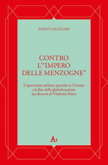 Contro l’“impero delle menzogne” - Paolo Callegari - Libro Edizioni di AR 2022 | Libraccio.it
