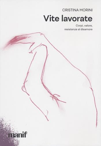 Vite lavorate. Corpi, valore, resistenze al disamore - Cristina Morini - Libro Manifestolibri 2022, Parola di donna | Libraccio.it