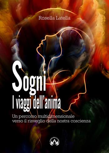 Sogni. I viaggi dell'anima. Un percorso multidimensionale verso il risveglio della nostra coscienza - Rosella Latella - Libro Il Giardino degli Illuminati 2020 | Libraccio.it