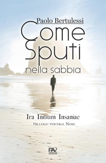 Come sputi nella sabbia. Ira initium insaniae - Paolo Bertulessi - Libro Pav Edizioni 2020, Aonia | Libraccio.it