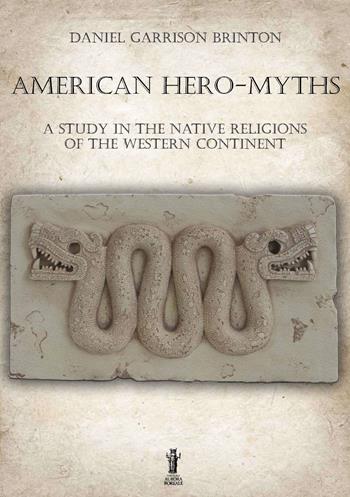 American hero-myths. A study in the native religions of the western continent - Daniel Garrison Brinton - Libro Aurora Boreale 2022 | Libraccio.it