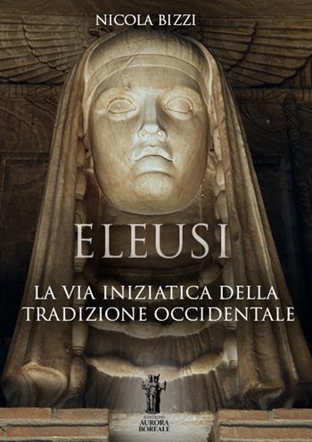 Eleusi. La via iniziatica della tradizione occidentale - Nicola Bizzi - Libro Aurora Boreale 2021 | Libraccio.it