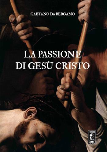 La Passione di Gesù Cristo - Gaetano da Bergamo - Libro Edizioni Piane 2020 | Libraccio.it