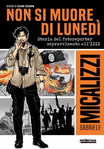 Non si muore di lunedì. Storia del fotoreporter sopravvissuto all'ISIS - Gabriele Micalizzi - Libro Signs Publishing 2020 | Libraccio.it
