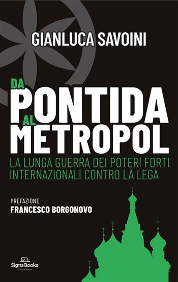 Da Pontida al Metropol. La lunga guerra dei poteri forti internazionali contro la Lega - Gianluca Savoini - Libro Signs Publishing 2023 | Libraccio.it