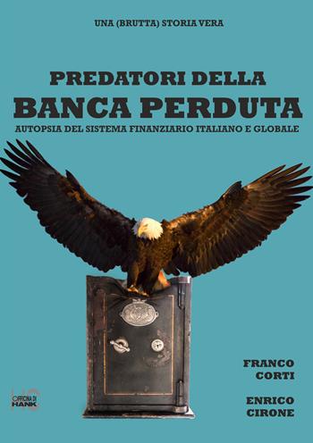 Predatori della banca perduta. Autopsia del sistema finanziario italiano e globale - Franco Corti, Enrico Cirone - Libro Officina di Hank 2021 | Libraccio.it