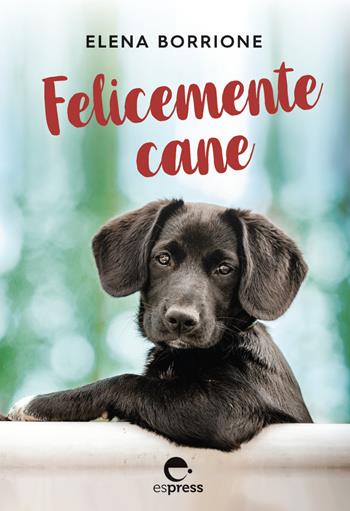 Felicemente cane. Ediz. integrale - Elena Borrione - Libro Espress Edizioni 2020 | Libraccio.it