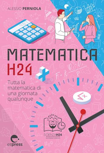 Matematica h24. Tutta la matematica di una giornata qualunque - Alessio Perniola - Libro Espress Edizioni 2021, Scienza H24 | Libraccio.it