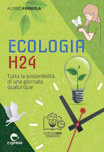 Ecologia h24. Tutta la sostenibilità di una giornata qualunque. Ediz. a colori - Alessio Perniola - Libro Espress Edizioni 2021, Scienza H24 | Libraccio.it