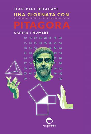Una giornata con Pitagora. Capire i numeri - Jean-Paul Delahaye - Libro Espress Edizioni 2021, Una giornata con | Libraccio.it