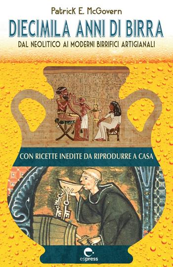 Diecimila anni di birra. Dal Neolitico ai moderni birrifici artigianali - Patrick E. McGovern - Libro Espress Edizioni 2023, Visioni della scienza | Libraccio.it