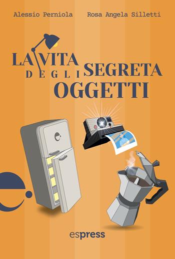 La vita segreta degli oggetti - Alessio Perniola, Rosa Angela Silletti - Libro Espress Edizioni 2023 | Libraccio.it