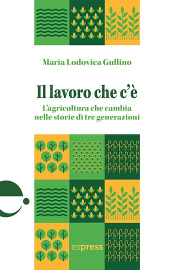 Il lavoro che c'è. L'agricoltura che cambia nelle storie di tre generazioni - Maria Lodovica Gullino - Libro Espress Edizioni 2024 | Libraccio.it