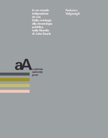 In un mondo indipendente da noi. Dalla ontologia alla deontologia pubblica nella filosofia di John Searle - Federico Valgimigli - Libro Accademia University Press 2020 | Libraccio.it