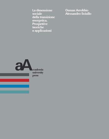 La dimensione sociale della transizione energetica. Prospettive teoriche e applicazioni - Alessandro Sciullo, Osman Arrobbio - Libro Accademia University Press 2020 | Libraccio.it