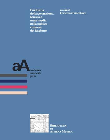 L'industria della persuasione. Musica e mass media nella politica culturale del fascismo  - Libro Accademia University Press 2022, Biblioteca di Athena Musica | Libraccio.it
