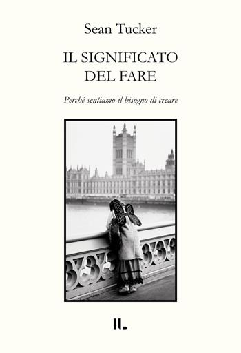 Il significato del fare. Perché sentiamo il bisogno di creare - Sean Tucker - Libro Interno Libri Edizioni 2025 | Libraccio.it