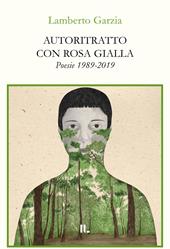 Autoritratto con rosa gialla. Poesie 1989-2019