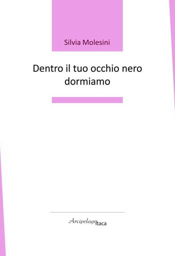 Dentro il tuo occhio nero dormiamo - Silvia Molesini - Libro Arcipelago Itaca 2021 | Libraccio.it