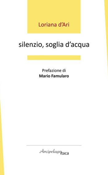 Silenzio, soglia d'acqua. Premio «Arcipelago Itaca» per una raccolta inedita di versi. 6ª edizione - Loriana D'Ari - Libro Arcipelago Itaca 2021 | Libraccio.it