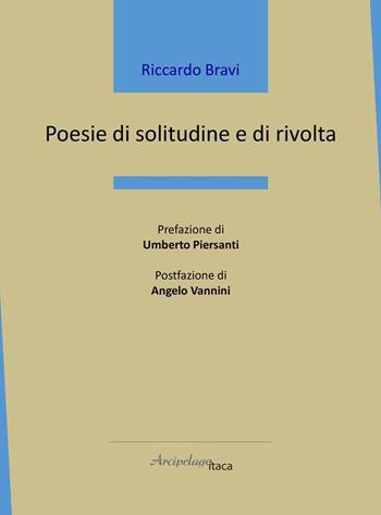 Poesie di solitudine e di rivolta - Riccardo Bravi - Libro Arcipelago Itaca 2021, Mari interni | Libraccio.it