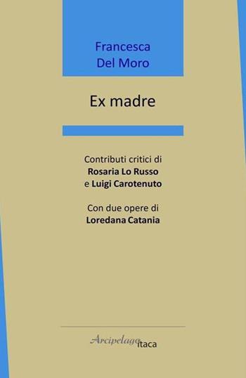 Ex madre - Francesca Del Moro - Libro Arcipelago Itaca 2022, Mari interni | Libraccio.it