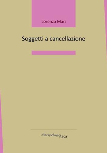 Soggetti a cancellazione - Lorenzo Mari - Libro Arcipelago Itaca 2022, Lacustrine | Libraccio.it